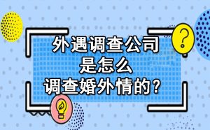外遇调查公司是怎么调查婚外情的？