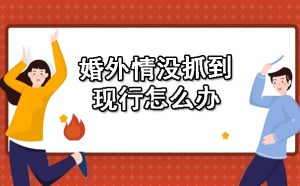 婚外情没抓到现行怎么办