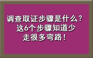 调查取证步骤是什么？这6个步骤知道少走很多弯路！